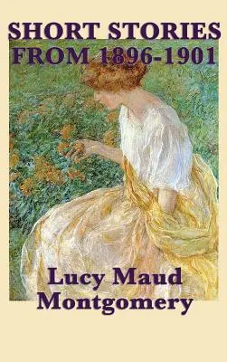 Krótkie opowiadania Lucy Maud Montgomery z lat 1896-1901 - The Short Stories of Lucy Maud Montgomery from 1896-1901