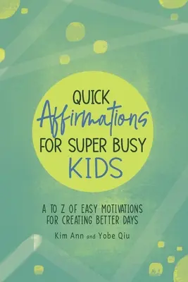 Szybkie afirmacje dla zapracowanych dzieci: Od A do Z łatwych motywacji do tworzenia lepszych dni - Quick Affirmations for Super Busy Kids: A to Z of Easy Motivations for Creating Better Days