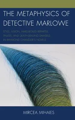 Metafizyka detektywa Marlowe'a: styl, wizja, ostre riposty, bandyci i śmiertelnie niebezpieczne damy w powieściach Raymonda Chandlera - The Metaphysics of Detective Marlowe: Style, Vision, Hard-Boiled Repartee, Thugs, and Death-Dealing Damsels in Raymond Chandler's Novels