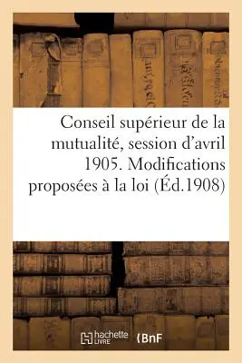 Conseil Suprieur de la Mutualit, Session d'Avril 1905. Modyfikacje proponowane przez La Loi - Conseil Suprieur de la Mutualit, Session d'Avril 1905. Modifications Proposes  La Loi