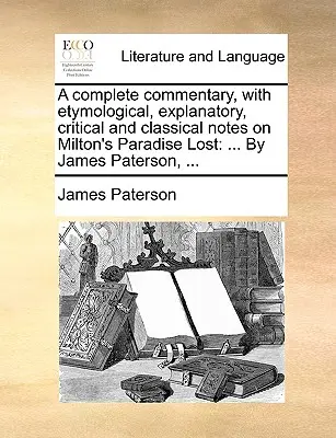 Kompletny komentarz, z etymologicznymi, wyjaśniającymi, krytycznymi i klasycznymi notatkami na temat Raju utraconego Miltona: ... James Paterson, ... - A complete commentary, with etymological, explanatory, critical and classical notes on Milton's Paradise Lost: ... By James Paterson, ...