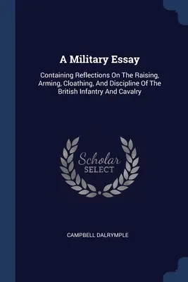 Esej wojskowy: Zawierający refleksje na temat wychowania, uzbrojenia, ubioru i dyscypliny brytyjskiej piechoty i kawalerii - A Military Essay: Containing Reflections On The Raising, Arming, Cloathing, And Discipline Of The British Infantry And Cavalry