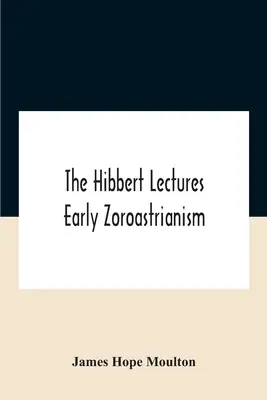 The Hibbert Lectures Early Zoroastrianism: Wykłady wygłoszone w Oksfordzie i Londynie od lutego do maja 1912 r., seria druga - The Hibbert Lectures Early Zoroastrianism: Lectures Delivered At Oxford And In London, February To May 1912 Second Series