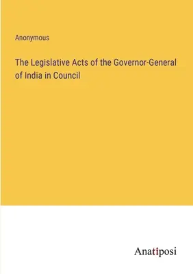 Akty ustawodawcze gubernatora generalnego Indii w Radzie - The Legislative Acts of the Governor-General of India in Council