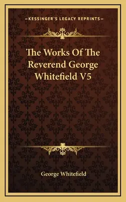 Dzieła wielebnego George'a Whitefielda V5 - The Works Of The Reverend George Whitefield V5