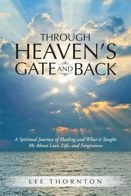 Przez bramę niebios i z powrotem: Duchowa podróż do uzdrowienia i czego nauczyła mnie o miłości, życiu i przebaczeniu - Through Heaven's Gate and Back: A Spiritual Journey of Healing and What it Taught Me About Love, Life, and Forgiveness