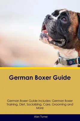 Przewodnik po niemieckim bokserze Przewodnik po niemieckim bokserze obejmuje: Szkolenie niemieckiego boksera, dieta, socjalizacja, opieka, pielęgnacja i nie tylko - German Boxer Guide German Boxer Guide Includes: German Boxer Training, Diet, Socializing, Care, Grooming, and More