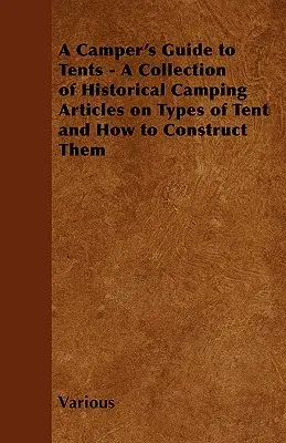 A Camper's Guide to Tents - Zbiór historycznych artykułów kempingowych na temat rodzajów namiotów i ich budowy - A Camper's Guide to Tents - A Collection of Historical Camping Articles on Types of Tent and How to Construct Them