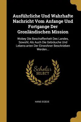 Ausfhrliche Und Wahrhafte Nachricht Vom Anfange Und Fortgange Der Gronlndischen Mission: Wobey Die Beschaffenheit Des Landes, Sowohl, Als Auch Die G