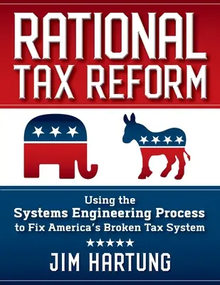 Racjonalna reforma podatkowa: Wykorzystanie procesu inżynierii systemów do naprawy zepsutego amerykańskiego systemu podatkowego - Rational Tax Reform: Using the Systems Engineering Process to Fix America's Broken Tax System