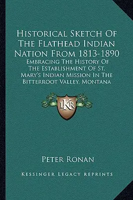 Szkic historyczny narodu Indian Flathead w latach 1813-1890: Obejmujący historię założenia misji indiańskiej St. Mary's w Bitterr - Historical Sketch Of The Flathead Indian Nation From 1813-1890: Embracing The History Of The Establishment Of St. Mary's Indian Mission In The Bitterr