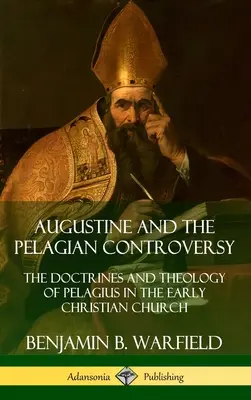 Augustyn i spór pelagiański: Doktryny i teologia Pelagiusza w Kościele wczesnochrześcijańskim (Hardcover) - Augustine and the Pelagian Controversy: The Doctrines and Theology of Pelagius in the Early Christian Church (Hardcover)