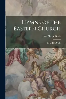 Hymny Kościoła Wschodniego: Tr. by J.M. Neale - Hymns of the Eastern Church: Tr. by J.M. Neale