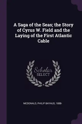 Saga o morzach; historia Cyrusa W. Fielda i położenia pierwszego kabla atlantyckiego - A Saga of the Seas; the Story of Cyrus W. Field and the Laying of the First Atlantic Cable