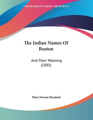 Indiańskie nazwy Bostonu: I ich znaczenie (1885) - The Indian Names Of Boston: And Their Meaning (1885)