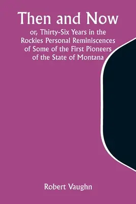 Then and Now; or, Thirty-Six Years in the Rockies Osobiste wspomnienia niektórych z pierwszych pionierów stanu Montana - Then and Now; or, Thirty-Six Years in the Rockies Personal Reminiscences of Some of the First Pioneers of the State of Montana