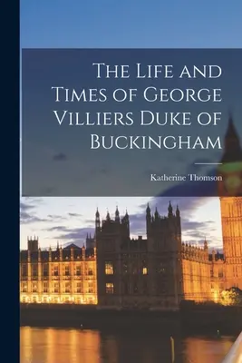 Życie i czasy George'a Villiersa, księcia Buckingham - The Life and Times of George Villiers Duke of Buckingham