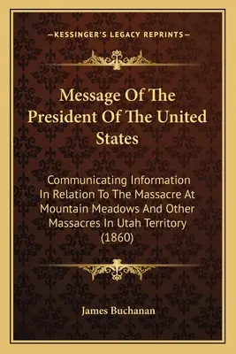 Orędzie prezydenta Stanów Zjednoczonych: Przekazywanie informacji w związku z masakrą w Mountain Meadows i innymi masakrami w Utah T - Message Of The President Of The United States: Communicating Information In Relation To The Massacre At Mountain Meadows And Other Massacres In Utah T