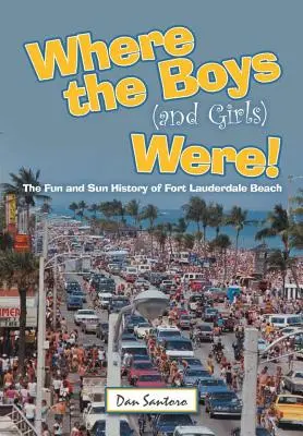 Gdzie byli chłopcy (i dziewczęta)! Historia zabawy i słońca na plaży Fort Lauderdale - Where the Boys (and Girls) Were!: The Fun and Sun History of Fort Lauderdale Beach
