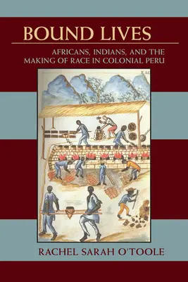 Bound Lives: Afrykanie, Indianie i kształtowanie się rasy w kolonialnym Peru - Bound Lives: Africans, Indians, and the Making of Race in Colonial Peru