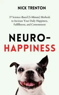 Neuro-Happiness: 37 opartych na nauce (5-minutowych) metod zwiększania codziennego szczęścia, spełnienia i zadowolenia - Neuro-Happiness: 37 Science-Based (5-Minute) Methods to Increase Your Daily Happiness, Fulfillment, and Contentment