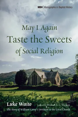 May I Again Taste the Sweets of Social Religion: Historia oddania Williama Careya lokalnemu kościołowi - May I Again Taste the Sweets of Social Religion: The Story of William Carey's Devotion to the Local Church