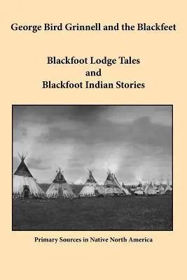 George Bird Grinnell i Czarne Stopy: Opowieści z loży Czarnych Stóp i historie Indian Czarnych Stóp - George Bird Grinnell and the Blackfeet: Blackfoot Lodge Tales and Blackfoot Indian Stories