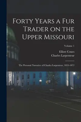 Czterdzieści lat jako handlarz futer na górnym Missouri; Osobista narracja Charlesa Larpenteura, 1833-1872; Tom 1 - Forty Years a fur Trader on the Upper Missouri; the Personal Narrative of Charles Larpenteur, 1833-1872; Volume 1