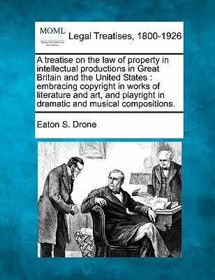Traktat o prawie własności intelektualnej w Wielkiej Brytanii i Stanach Zjednoczonych: obejmujący prawa autorskie do dzieł literackich i a - A treatise on the law of property in intellectual productions in Great Britain and the United States: embracing copyright in works of literature and a