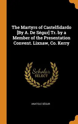 The Martyrs of Castelfidardo [By A. De Sgur] Tr. by a Member of the Presentation Convent. Lixnaw, Co. Kerry