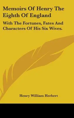 Wspomnienia Henryka Ósmego z Anglii: Z losami, losami i charakterami jego sześciu żon. - Memoirs Of Henry The Eighth Of England: With The Fortunes, Fates And Characters Of His Six Wives.