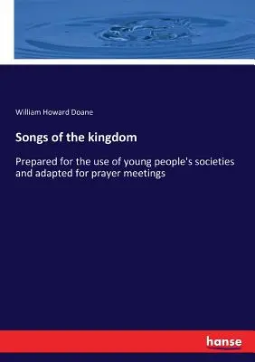 Pieśni królestwa: Przygotowane na użytek stowarzyszeń młodzieżowych i przystosowane do spotkań modlitewnych - Songs of the kingdom: Prepared for the use of young people's societies and adapted for prayer meetings
