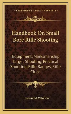 Podręcznik strzelectwa małokalibrowego: Sprzęt, celność, strzelanie do celu, strzelanie praktyczne, strzelnice, kluby strzeleckie - Handbook On Small Bore Rifle Shooting: Equipment, Marksmanship, Target Shooting, Practical Shooting, Rifle Ranges, Rifle Clubs