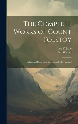 Dzieła wszystkie hrabiego Tołstoja: Właściciel ziemski; Kozacy; Sewastopol - The Complete Works of Count Tolstoy: A Landed Proprietor; the Cossacks; Sevastopol