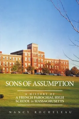 Synowie Wniebowzięcia: Historia francuskiej parafialnej szkoły średniej w Massachusetts - Sons of Assumption: A History of a French Parochial High School in Massachusetts