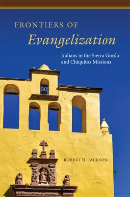 Granice ewangelizacji: Indianie w misjach Sierra Gorda i Chiquitos - Frontiers of Evangelization: Indians in the Sierra Gorda and Chiquitos Missions