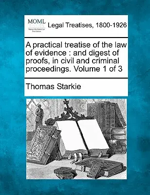 Praktyczny traktat o prawie dowodowym: przegląd dowodów w postępowaniu cywilnym i karnym. Tom 1 z 3 - A practical treatise of the law of evidence: and digest of proofs, in civil and criminal proceedings. Volume 1 of 3