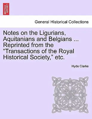 Uwagi na temat Liguryjczyków, Akwitańczyków i Belgów ... Reprinted from the Transactions of the Royal Historical Society, Etc. - Notes on the Ligurians, Aquitanians and Belgians ... Reprinted from the Transactions of the Royal Historical Society, Etc.