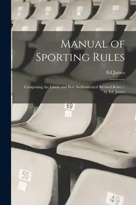 Podręcznik zasad sportowych: Zawierający najnowsze i najlepiej uwierzytelnione zmienione zasady / przez Ed. James - Manual of Sporting Rules: Comprising the Latest and Best Authenticated Revised Rules / by Ed. James