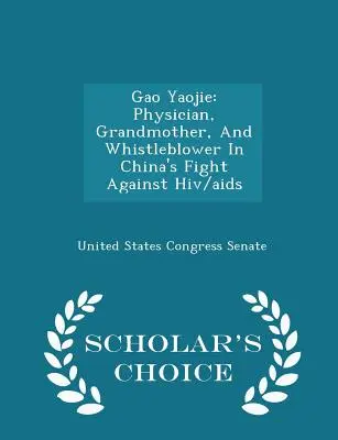 Gao Yaojie: lekarz, babcia i demaskator w chińskiej walce z HIV/AIDS - Scholar's Choice Edition - Gao Yaojie: Physician, Grandmother, and Whistleblower in China's Fight Against Hiv/AIDS - Scholar's Choice Edition