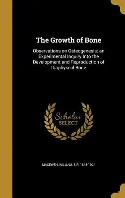 Wzrost kości: obserwacje dotyczące osteogenezy: eksperymentalne badanie rozwoju i reprodukcji kości strzałkowej - The Growth of Bone: Observations on Osteogenesis: an Experimental Inquiry Into the Development and Reproduction of Diaphyseal Bone