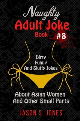 Naughty Adult Joke Book #8: Sprośne, zabawne i zdzirowate żarty o Azjatkach i innych małych częściach ciała - Naughty Adult Joke Book #8: Dirty, Funny And Slutty Jokes About Asian Women And Other Small Parts