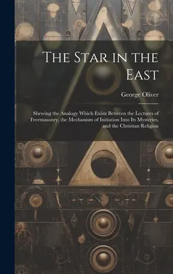 Gwiazda na Wschodzie: Pokazując analogię, która istnieje między wykładami masonerii, mechanizmem inicjacji w jej tajemnice, - The Star in the East: Shewing the Analogy Which Exists Between the Lectures of Freemasonry, the Mechanism of Initiation Into Its Mysteries,