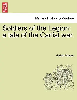 Żołnierze Legionu: Opowieść o wojnie karlistowskiej. - Soldiers of the Legion: A Tale of the Carlist War.