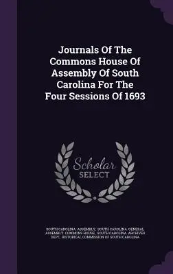 Dzienniki Izby Gmin Zgromadzenia Karoliny Południowej za cztery sesje 1693 r. - Journals Of The Commons House Of Assembly Of South Carolina For The Four Sessions Of 1693