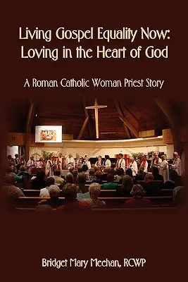 Życie Ewangelią Równości Teraz - Miłość w Sercu Boga - Historia rzymskokatolickiej kobiety księdza - Living Gospel Equality Now - Loving in the Heart of God - A Roman Catholic Woman Priest Story