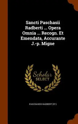 Sancti Paschasii Radberti ... Opera Omnia ... Recogn. Et Emendata, Accurante J.-p. Migne ((St.) Paschasius Radbert) - Sancti Paschasii Radberti ... Opera Omnia ... Recogn. Et Emendata, Accurante J.-p. Migne ((St ). Paschasius Radbert)