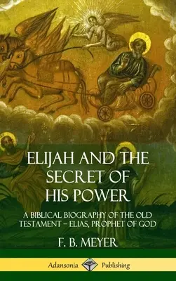 Eliasz i tajemnica jego mocy: Biografia biblijna Starego Testamentu - Eliasz, prorok Boży (Hardcover) - Elijah and the Secret of His Power: A Biblical Biography of the Old Testament - Elias, Prophet of God (Hardcover)