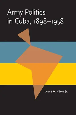 Polityka wojskowa na Kubie, 1898-1958 - Army Politics in Cuba, 1898-1958