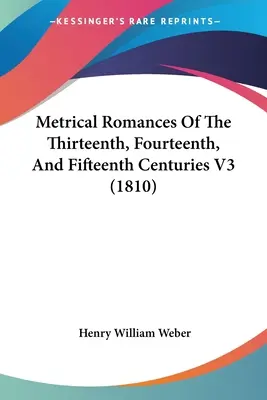 Romanse metryczne z trzynastego, czternastego i piętnastego wieku V3 (1810) - Metrical Romances Of The Thirteenth, Fourteenth, And Fifteenth Centuries V3 (1810)